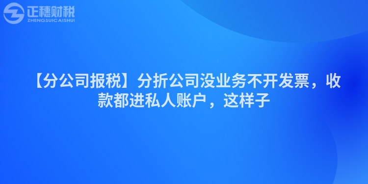 【分公司報稅】分折公司沒業務不開發票，收款都進私人賬戶，這樣子