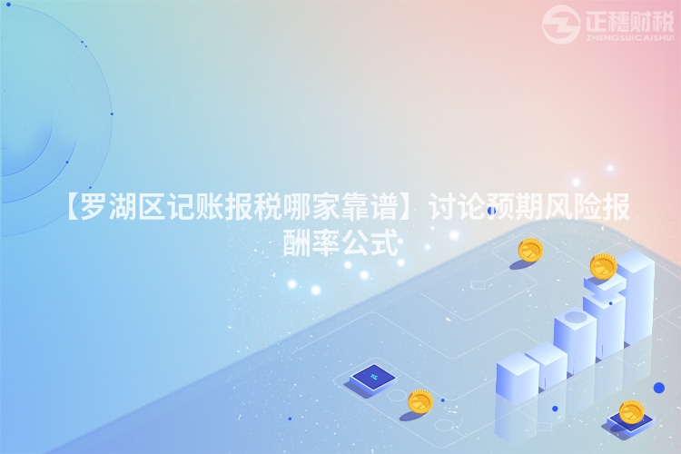 【羅湖區記賬報稅哪家靠譜】討論預期風險報酬率公式