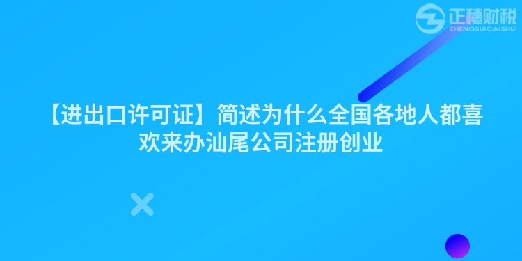 【進出口許可證】簡述為什么全國各地人都喜歡來辦汕尾公司注冊創(chuàng)業(yè)