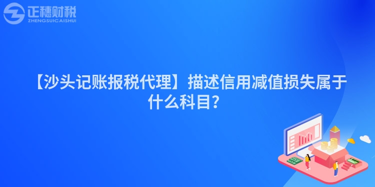 【沙頭記賬報稅代理】描述信用減值損失屬于什么科目？