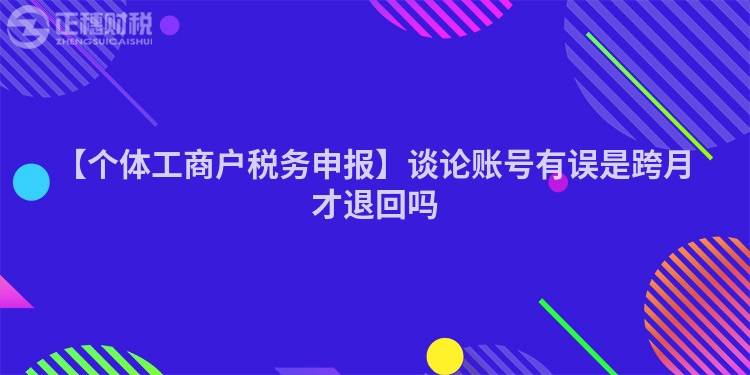 【個體工商戶稅務申報】談論賬號有誤是跨月才退回嗎