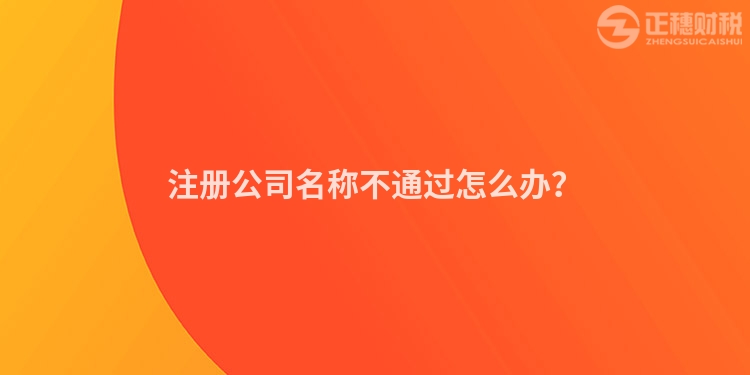 注冊公司名稱不通過怎么辦？