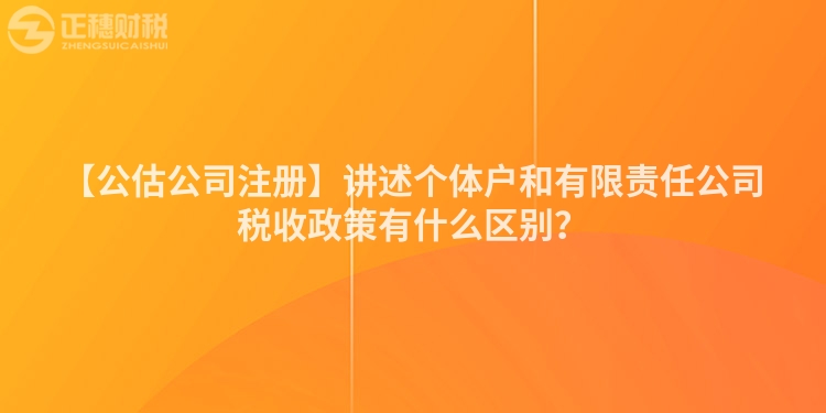 【公估公司注冊】講述個體戶和有限責任公司稅收政策有什么區別？