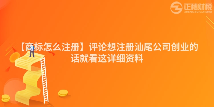 【商標怎么注冊】評論想注冊汕尾公司創業的話就看這詳細資料
