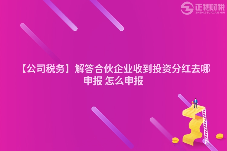 【公司稅務】解答合伙企業收到投資分紅去哪申報 怎么申報