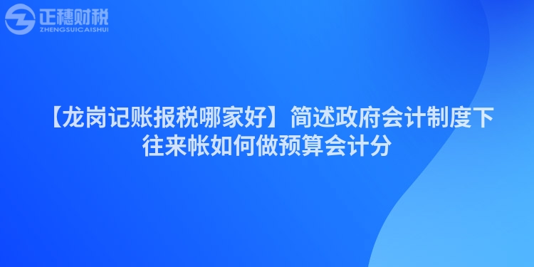 【龍崗記賬報稅哪家好】簡述政府會計制度下往來帳如何做預算會計分
