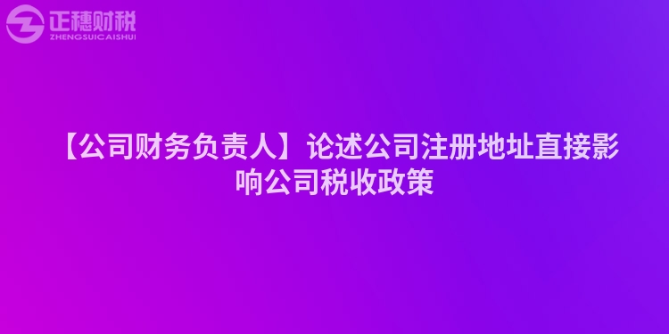 【公司財務負責人】論述公司注冊地址直接影響公司稅收政策