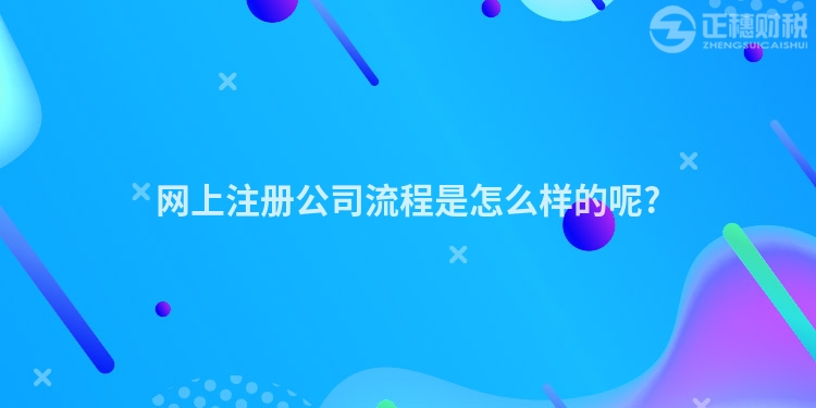 網(wǎng)上注冊(cè)公司流程是怎么樣的呢?
