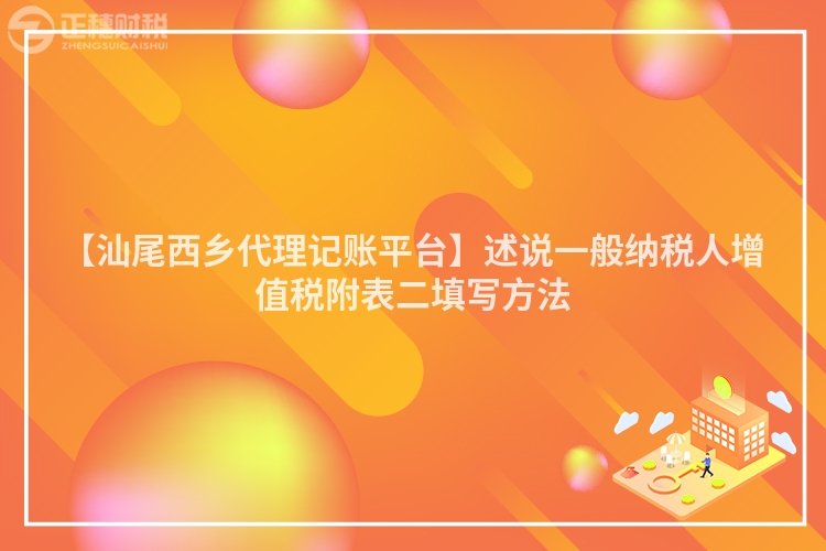 【汕尾西鄉(xiāng)代理記賬平臺(tái)】述說(shuō)一般納稅人增值稅附表二填寫方法