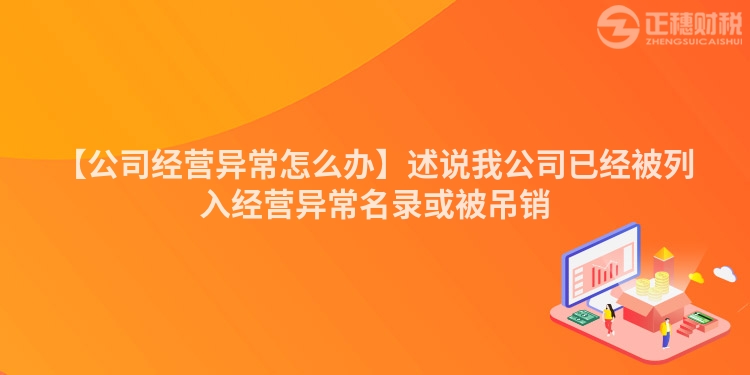【公司經營異常怎么辦】述說我公司已經被列入經營異常名錄或被吊銷