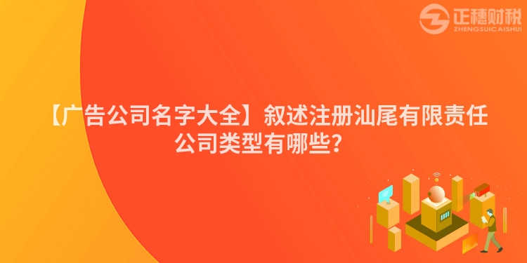 【廣告公司名字大全】敘述注冊汕尾有限責(zé)任公司類型有哪些？