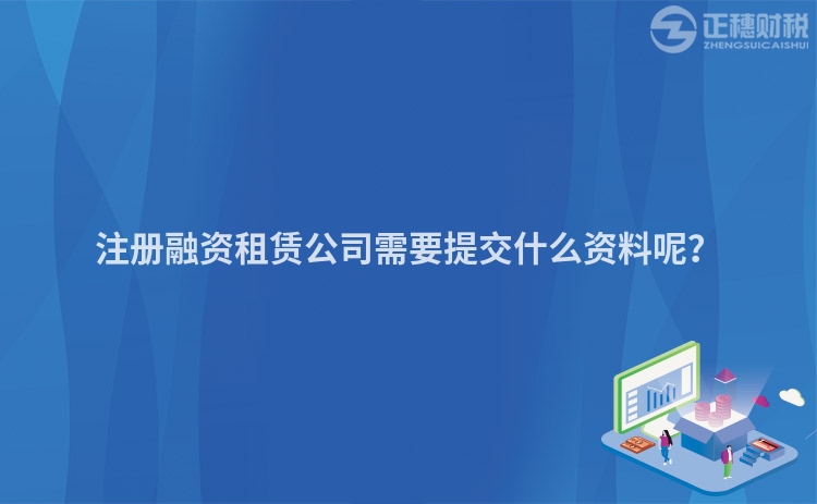 注冊融資租賃公司需要提交什么資料呢？
