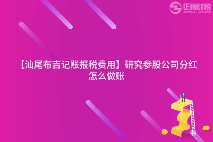 【汕尾布吉記賬報稅費用】研究參股公司分紅怎么做賬