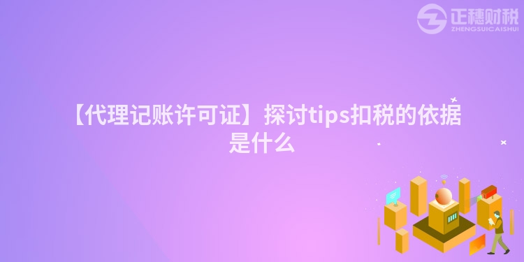 【代理記賬許可證】探討tips扣稅的依據是什么