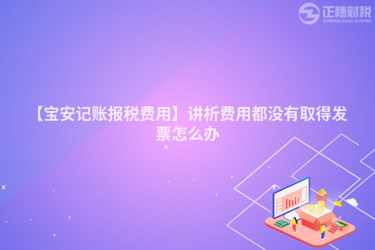 【寶安記賬報(bào)稅費(fèi)用】講析費(fèi)用都沒(méi)有取得發(fā)票怎么辦
