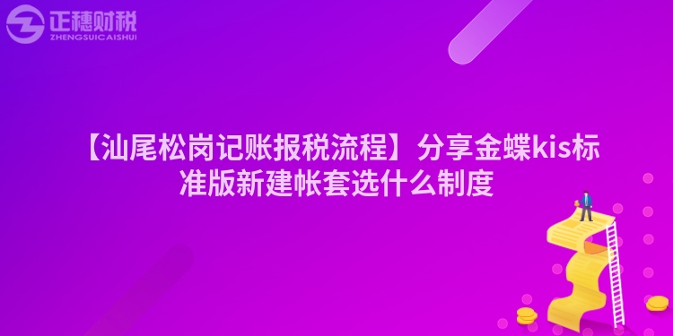 【汕尾松崗記賬報稅流程】分享金蝶kis標準版新建帳套選什么制度