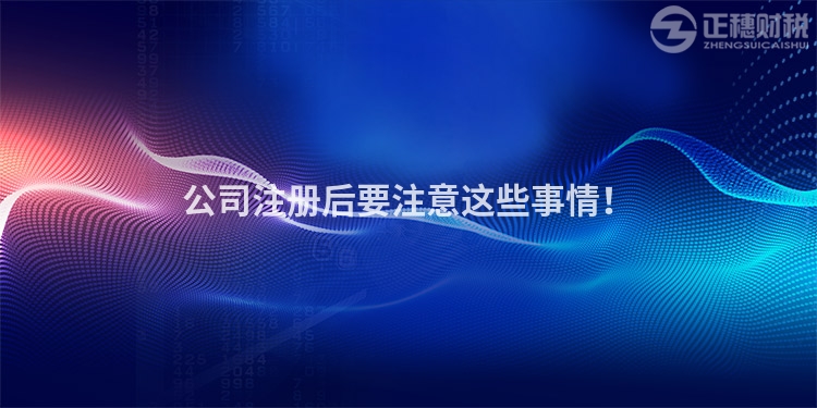 公司注冊后要注意這些事情！