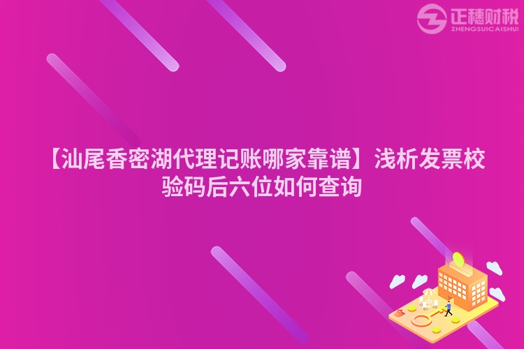 【汕尾香密湖代理記賬哪家靠譜】淺析發票校驗碼后六位如何查詢