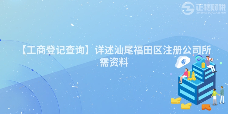 【工商登記查詢】詳述汕尾福田區注冊公司所需資料