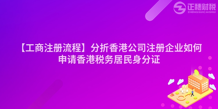 【工商注冊流程】分折香港公司注冊企業如何申請香港稅務居民身分證