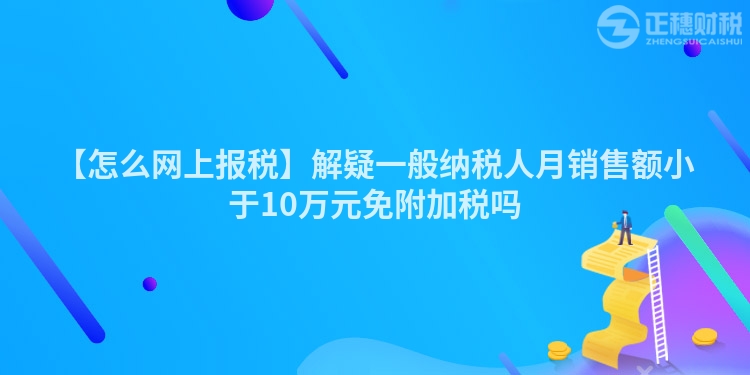 【怎么網(wǎng)上報稅】解疑一般納稅人月銷售額小于10萬元免附加稅嗎