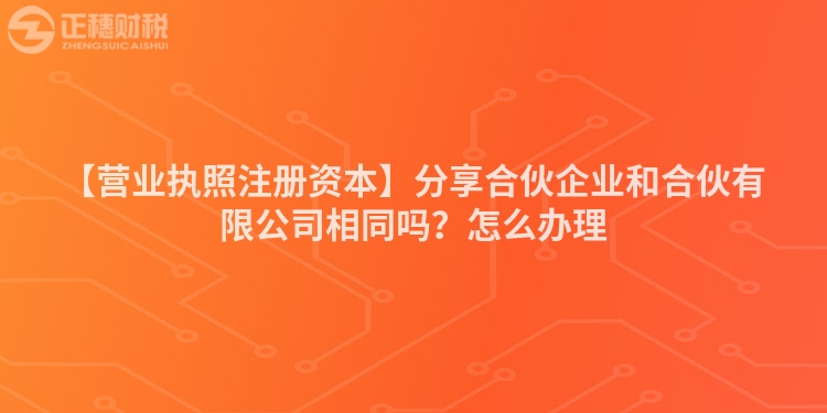 【營業執照注冊資本】分享合伙企業和合伙有限公司相同嗎？怎么辦理