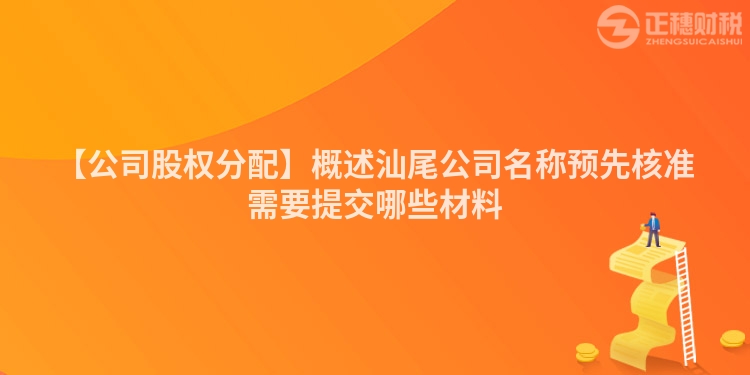 【公司股權分配】概述汕尾公司名稱預先核準需要提交哪些材料