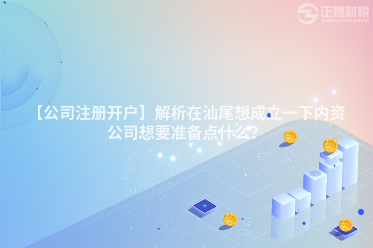 【公司注冊開戶】解析在汕尾想成立一下內資公司想要準備點什么？