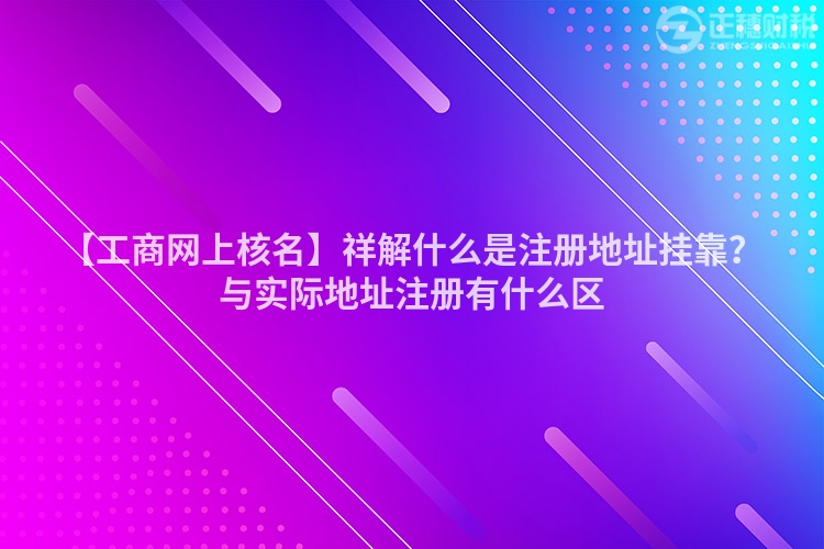 【工商網(wǎng)上核名】祥解什么是注冊地址掛靠？與實(shí)際地址注冊有什么區(qū)