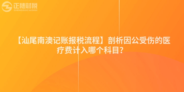 【汕尾南澳記賬報稅流程】剖析因公受傷的醫療費計入哪個科目？