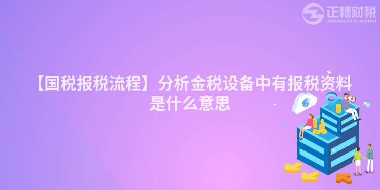 【國(guó)稅報(bào)稅流程】分析金稅設(shè)備中有報(bào)稅資料是什么意思