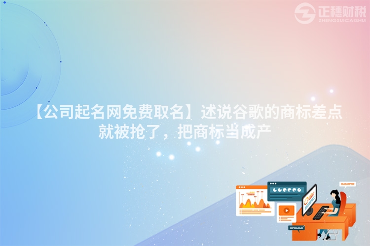 【公司起名網免費取名】述說谷歌的商標差點就被搶了，把商標當成產