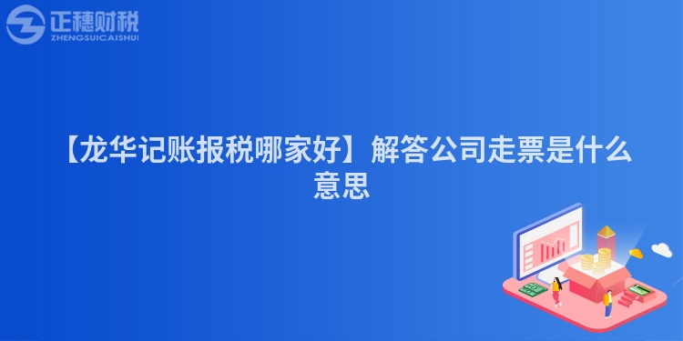 【龍華記賬報稅哪家好】解答公司走票是什么意思