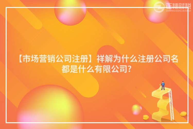 【市場營銷公司注冊】祥解為什么注冊公司名都是什么有限公司?