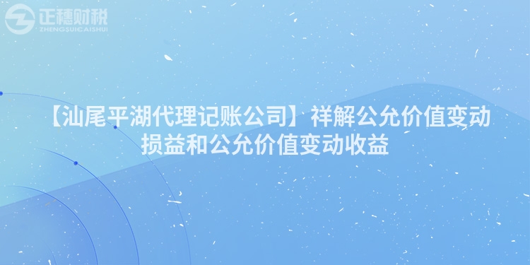 【汕尾平湖代理記賬公司】祥解公允價值變動損益和公允價值變動收益