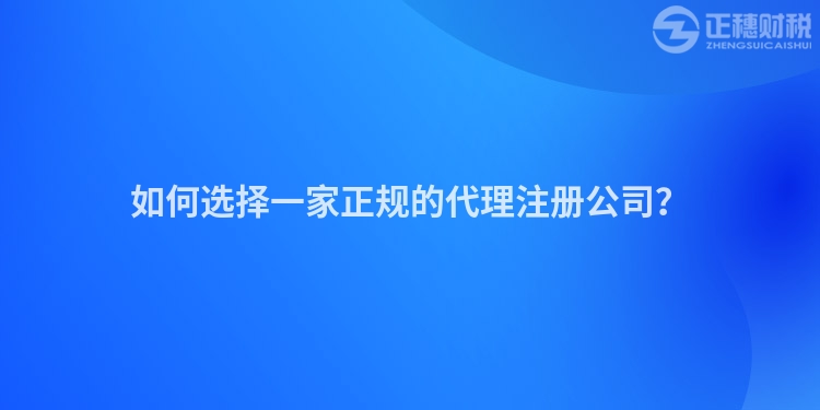 如何選擇一家正規的代理注冊公司？