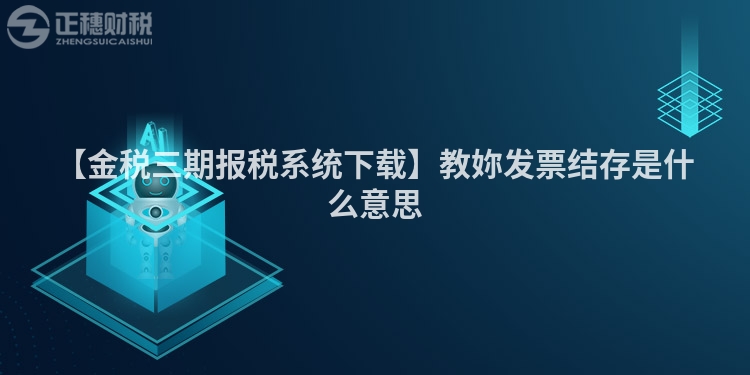 【金稅三期報稅系統下載】教妳發票結存是什么意思