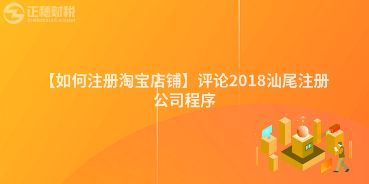 【如何注冊淘寶店鋪】評論2018汕尾注冊公司程序