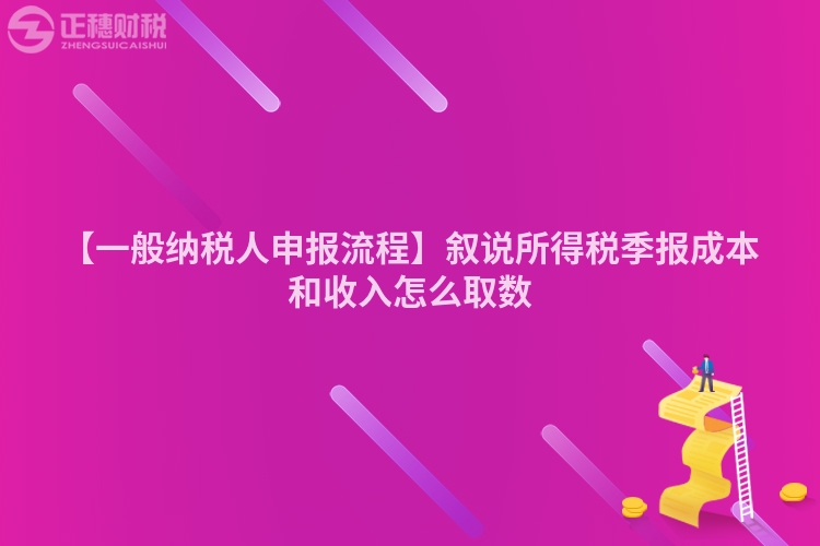 【一般納稅人申報流程】敘說所得稅季報成本和收入怎么取數