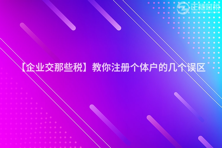 【企業(yè)交那些稅】教你注冊(cè)個(gè)體戶的幾個(gè)誤區(qū)