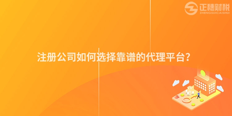 注冊公司如何選擇靠譜的代理平臺？