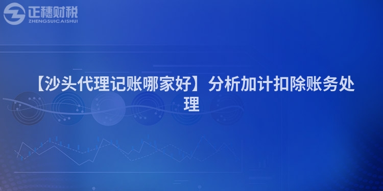 【沙頭代理記賬哪家好】分析加計扣除賬務處理