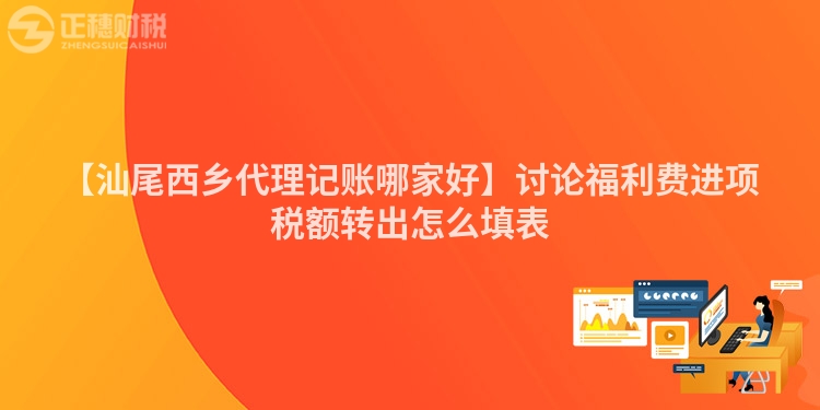 【汕尾西鄉代理記賬哪家好】討論福利費進項稅額轉出怎么填表