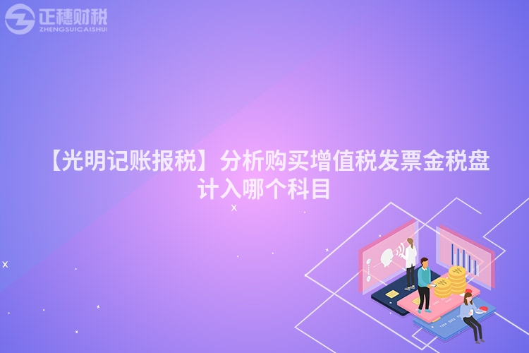 【光明記賬報(bào)稅】分析購(gòu)買增值稅發(fā)票金稅盤計(jì)入哪個(gè)科目