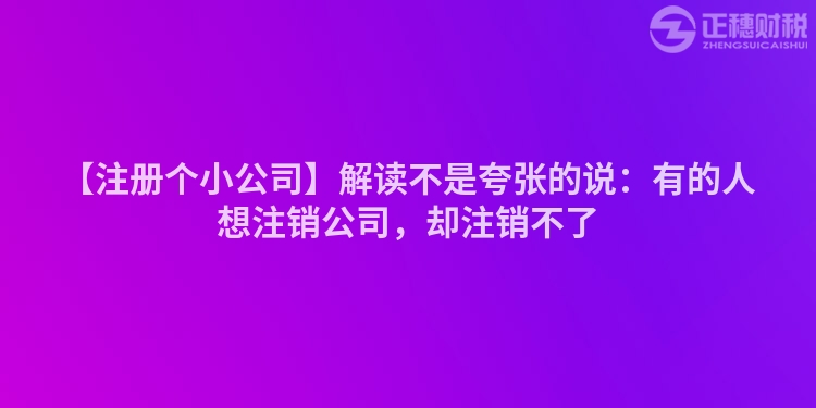 【注冊個小公司】解讀不是夸張的說：有的人想注銷公司，卻注銷不了