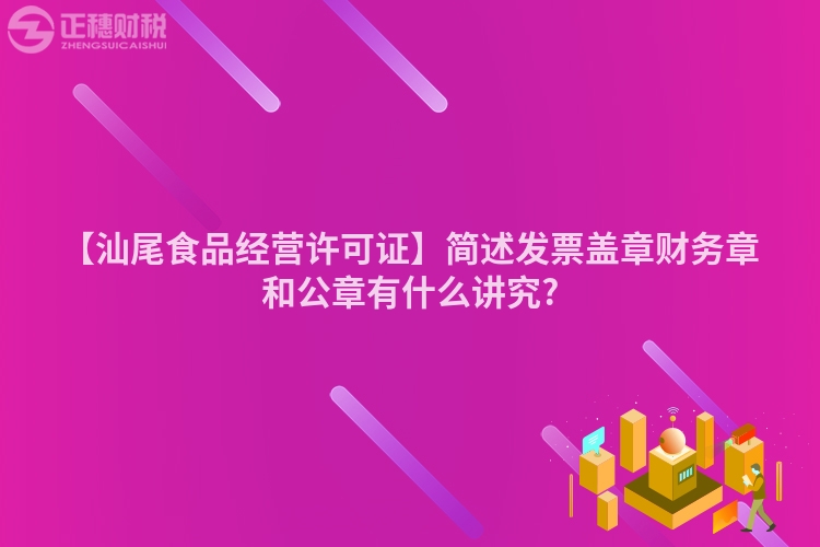 【汕尾食品經營許可證】簡述發票蓋章財務章和公章有什么講究?
