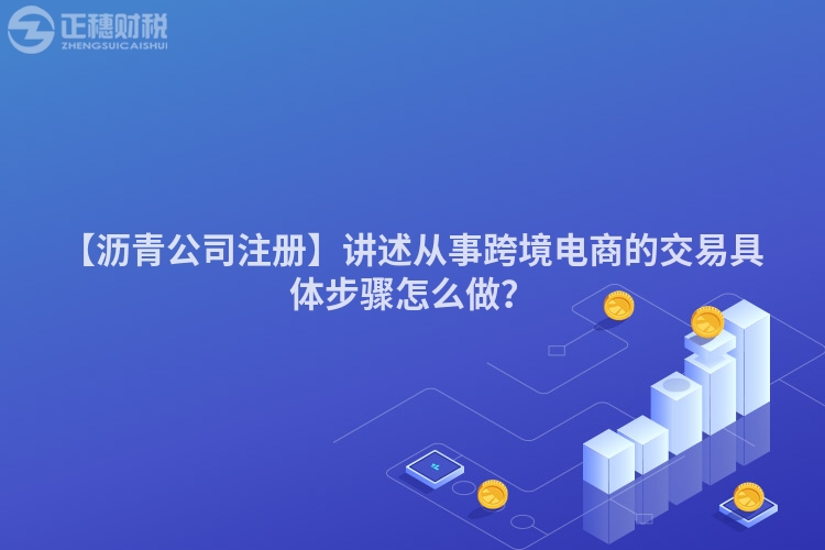 【瀝青公司注冊】講述從事跨境電商的交易具體步驟怎么做？