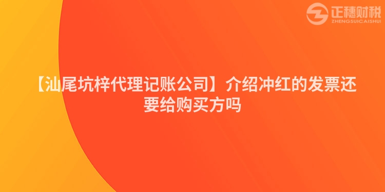 【汕尾坑梓代理記賬公司】介紹沖紅的發票還要給購買方嗎