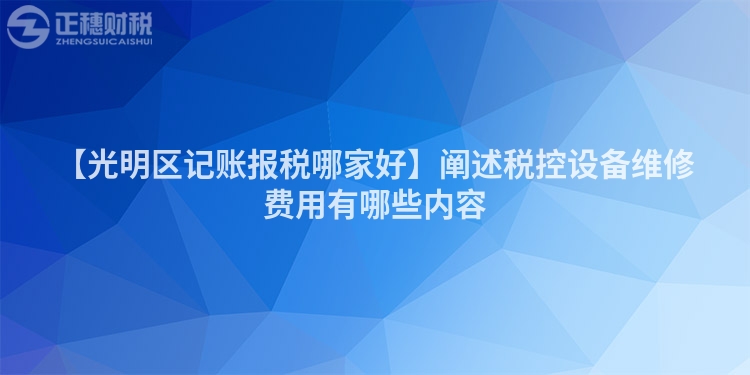 【光明區記賬報稅哪家好】闡述稅控設備維修費用有哪些內容