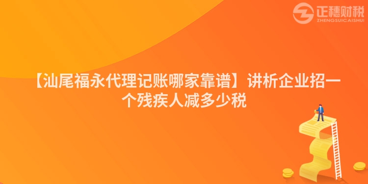 【汕尾福永代理記賬哪家靠譜】講析企業(yè)招一個(gè)殘疾人減多少稅